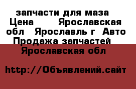 запчасти для маза › Цена ­ 1 - Ярославская обл., Ярославль г. Авто » Продажа запчастей   . Ярославская обл.